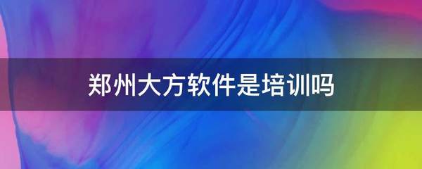 郑州大方软件 区分培训与软件开发服务的定位分析